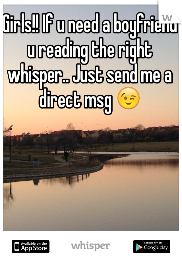 Girls!! If u need a boyfriend u reading the right whisper.. Just send me a direct msg 😉