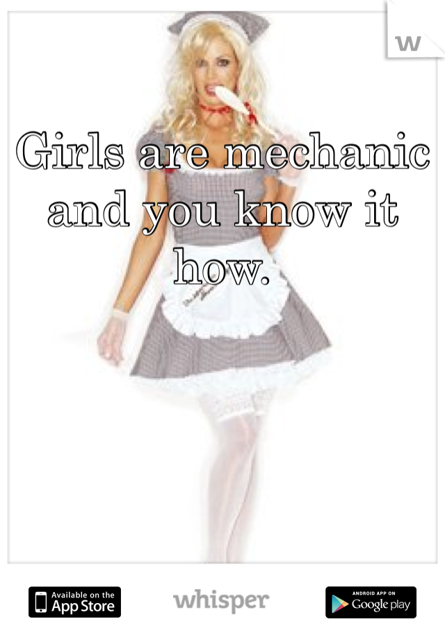 Girls are mechanic and you know it how. 