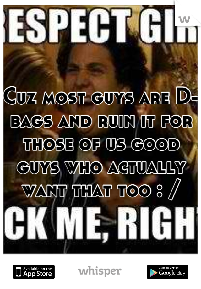 Cuz most guys are D-bags and ruin it for those of us good guys who actually want that too : /