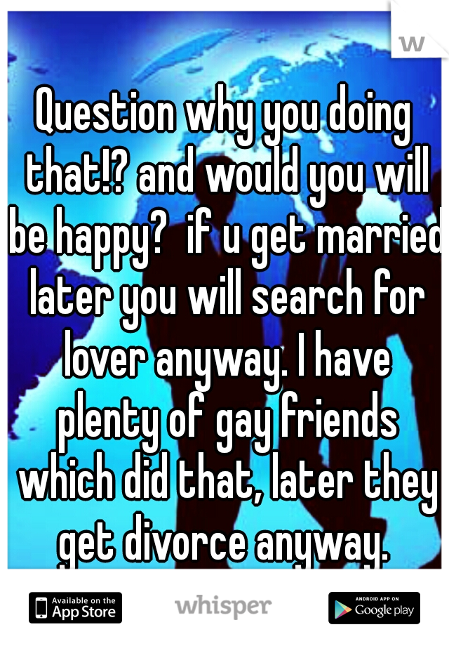 Question why you doing that!? and would you will be happy?  if u get married later you will search for lover anyway. I have plenty of gay friends which did that, later they get divorce anyway. 