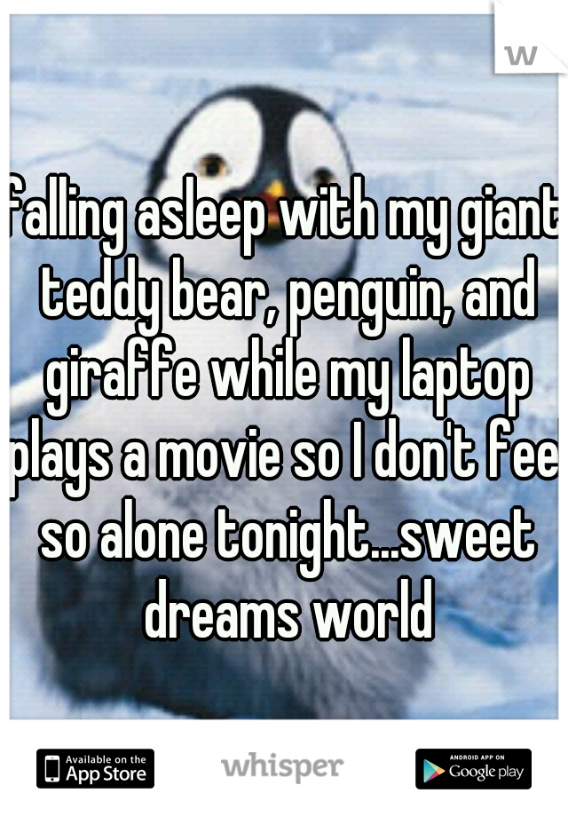 falling asleep with my giant teddy bear, penguin, and giraffe while my laptop plays a movie so I don't feel so alone tonight...sweet dreams world