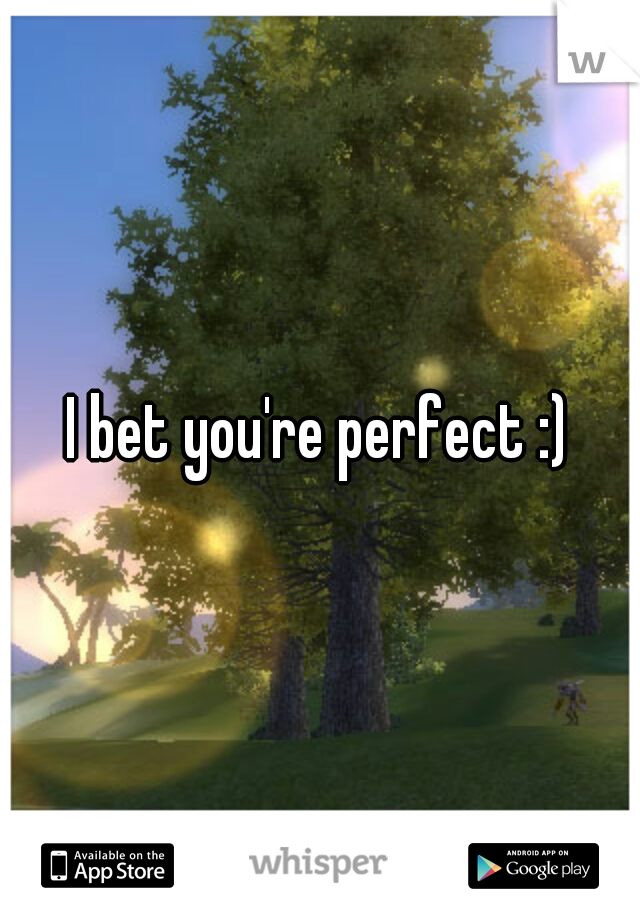 I bet you're perfect :)