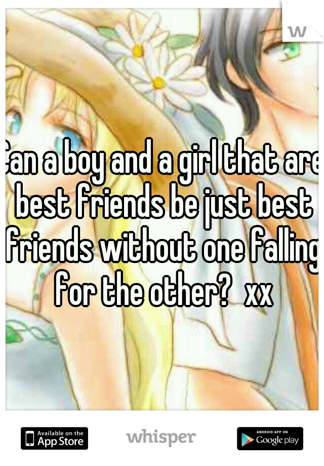 Can a boy and a girl that are best friends be just best friends without one falling for the other?  xx