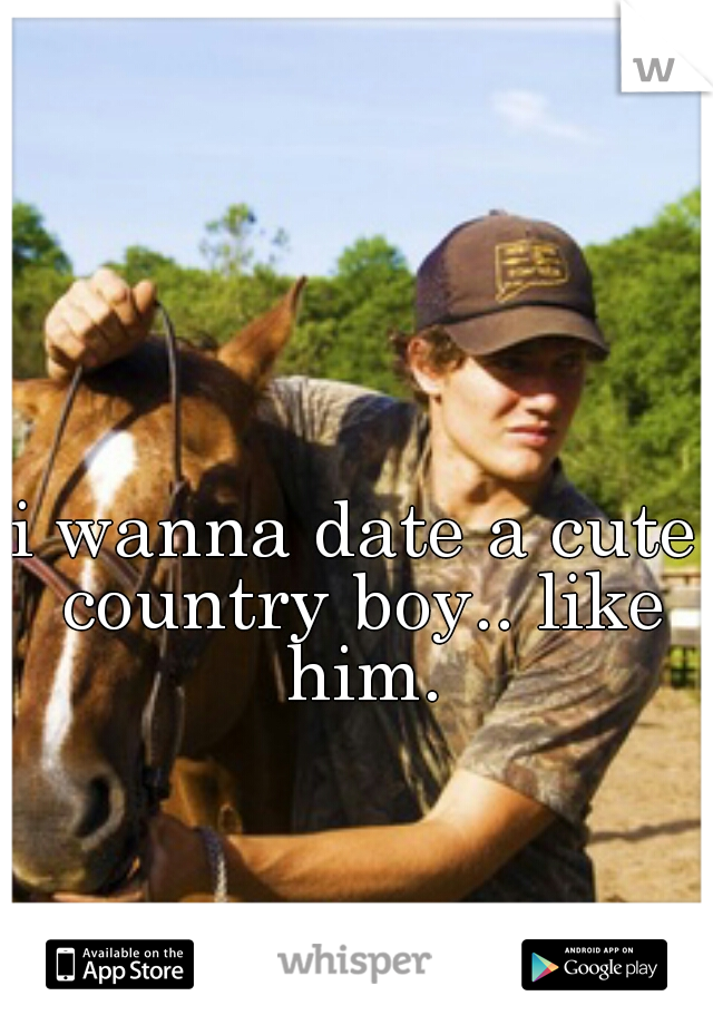 i wanna date a cute country boy.. like him.