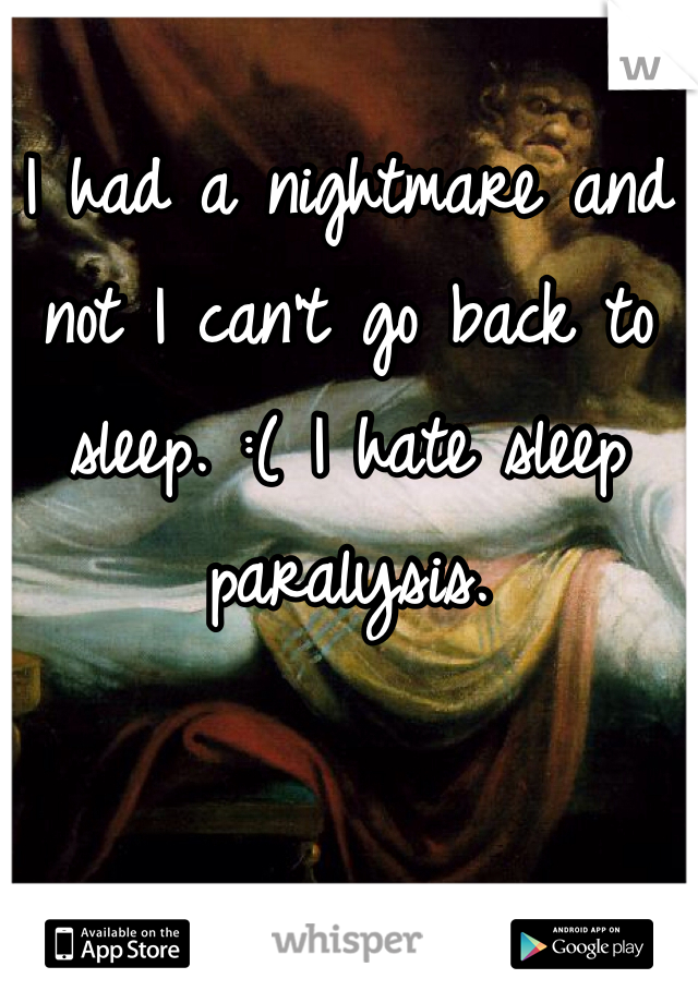 I had a nightmare and not I can't go back to sleep. :( I hate sleep paralysis.