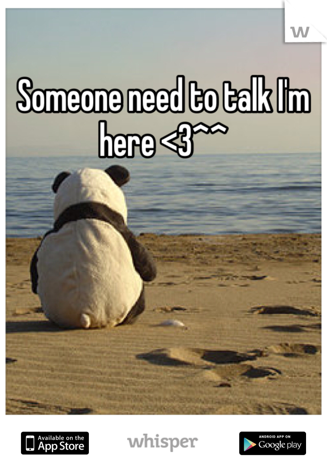 Someone need to talk I'm here <3^^