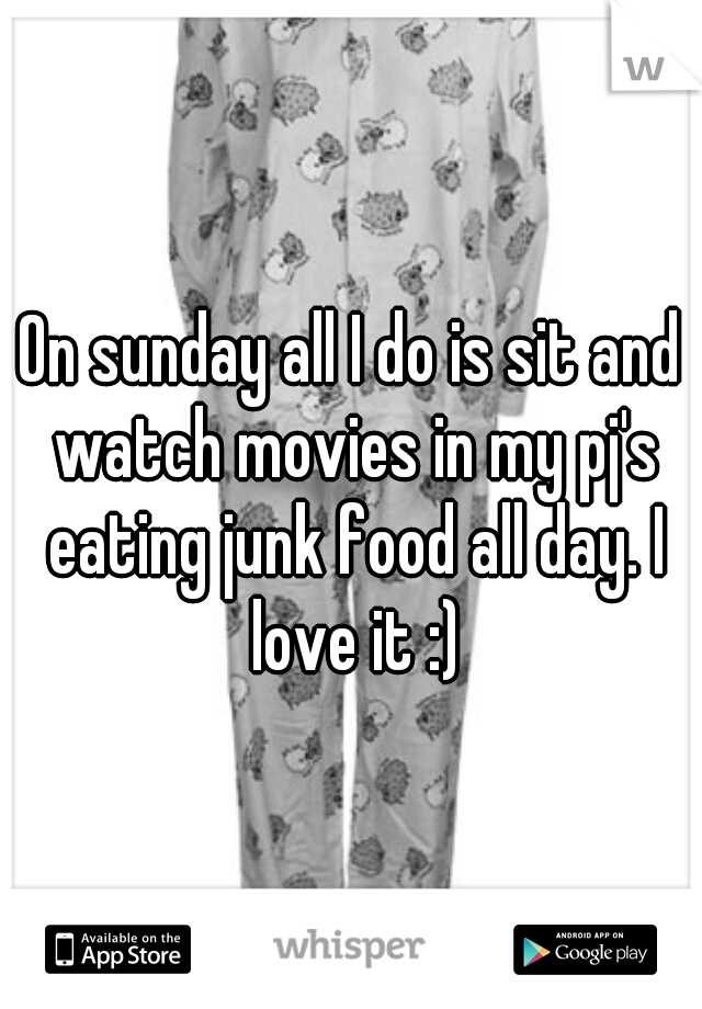 On sunday all I do is sit and watch movies in my pj's eating junk food all day. I love it :)