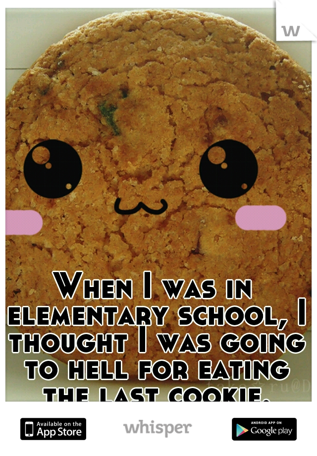 When I was in elementary school, I thought I was going to hell for eating the last cookie.