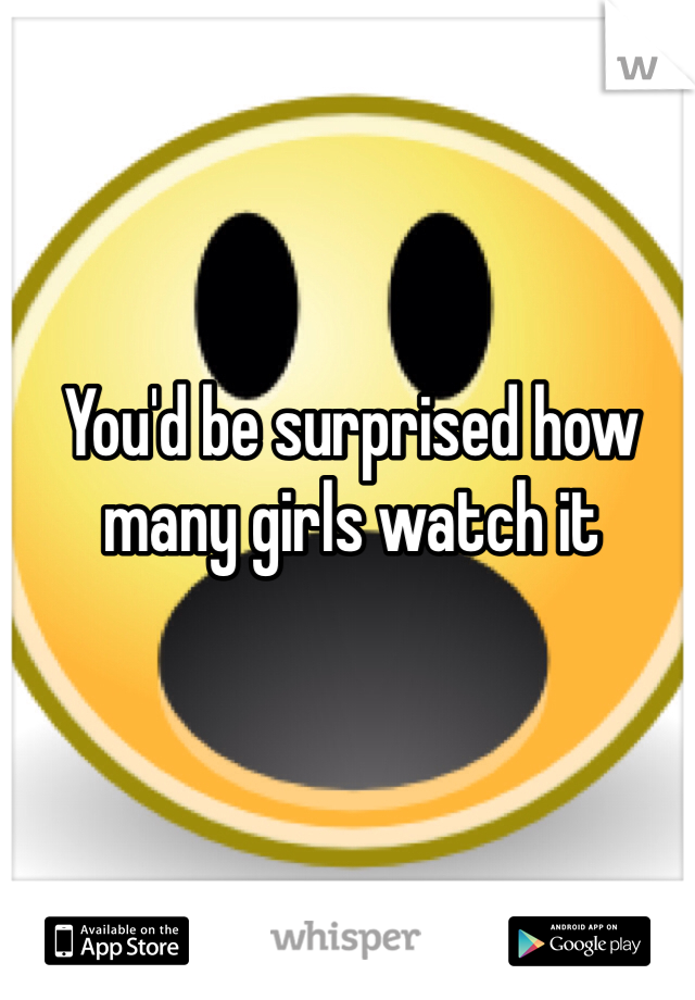 You'd be surprised how many girls watch it 
