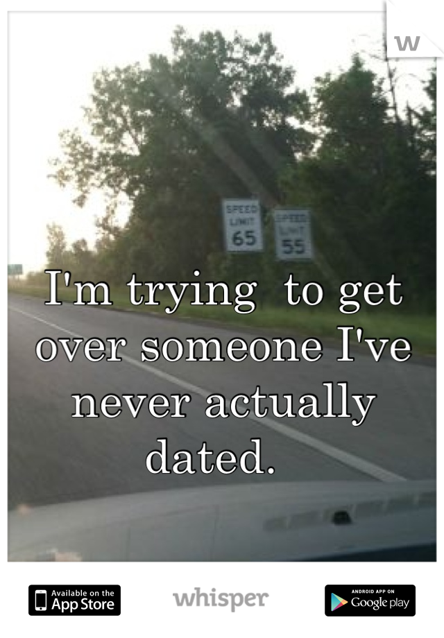 I'm trying  to get over someone I've never actually dated.  
