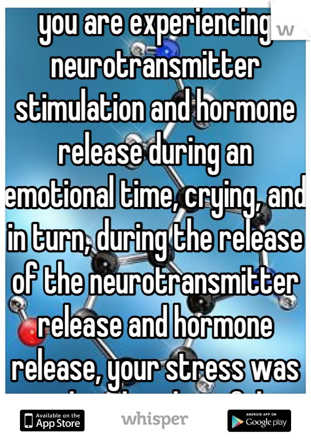you are experiencing neurotransmitter stimulation and hormone release during an emotional time, crying, and in turn, during the release of the neurotransmitter release and hormone release, your stress was reduced, and you felt relieved