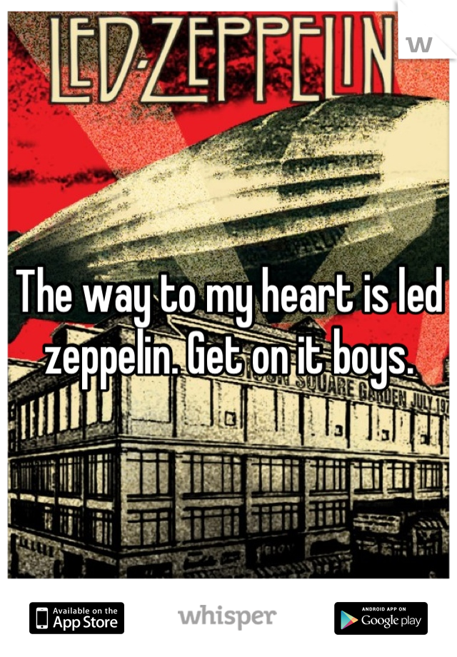 The way to my heart is led zeppelin. Get on it boys.
