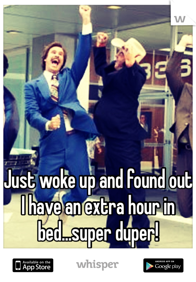 Just woke up and found out I have an extra hour in bed...super duper!
