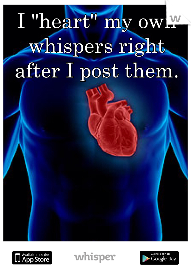 I "heart" my own whispers right after I post them. 