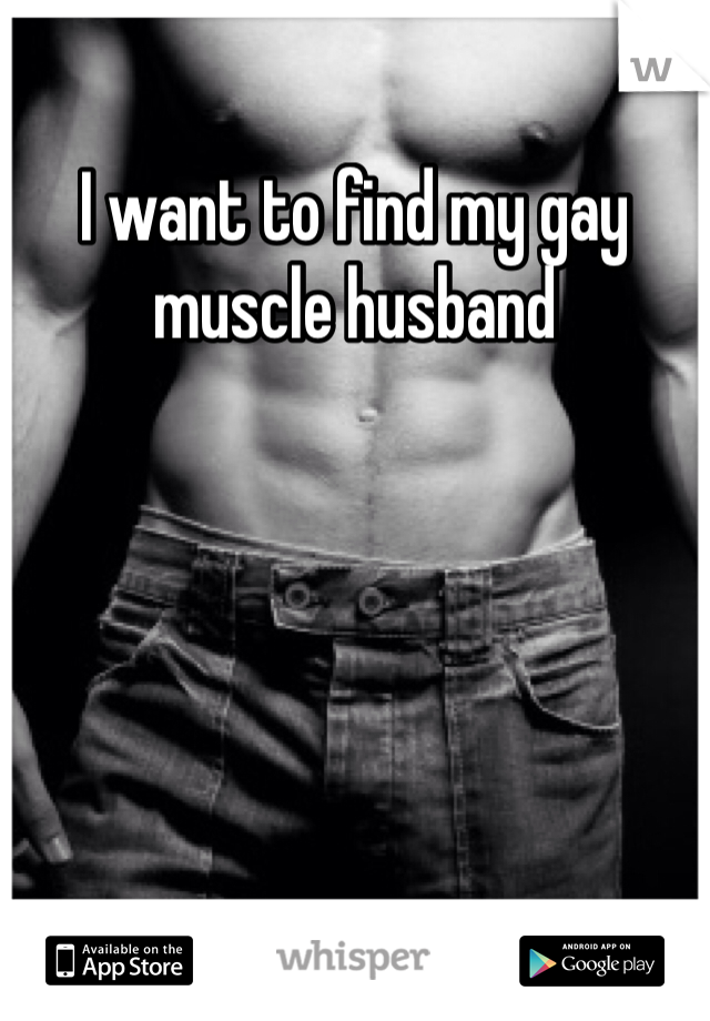 I want to find my gay muscle husband