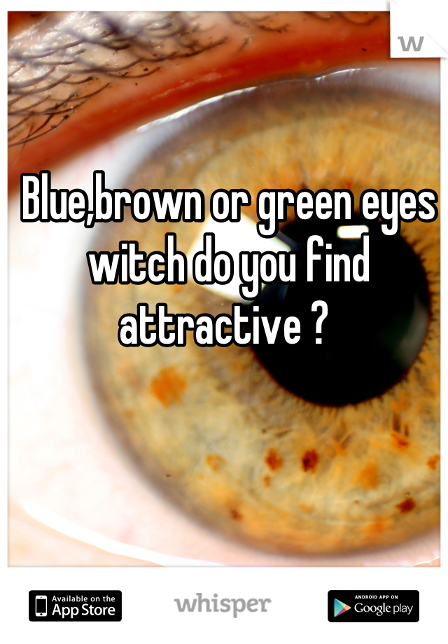 Blue,brown or green eyes witch do you find attractive ? 
