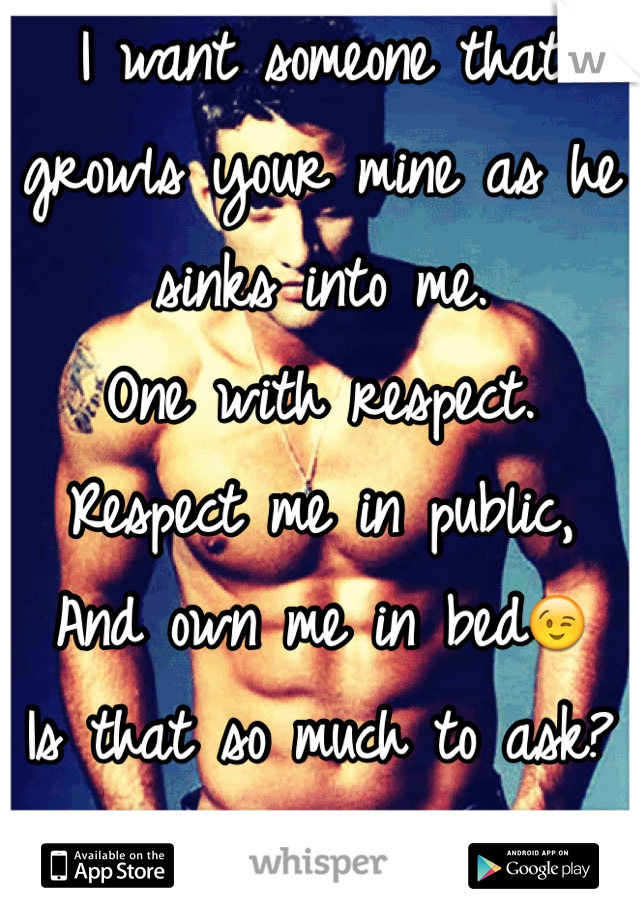 I want someone that growls your mine as he sinks into me.
One with respect.
Respect me in public,
And own me in bed😉
Is that so much to ask?
I'm a girl