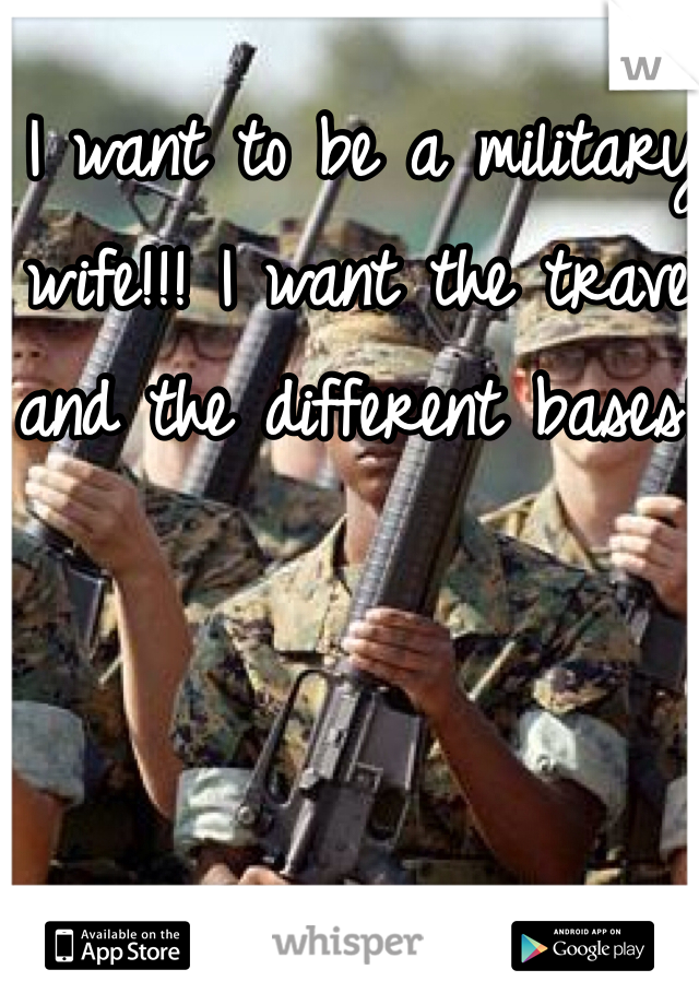I want to be a military wife!!! I want the travel and the different bases!!
