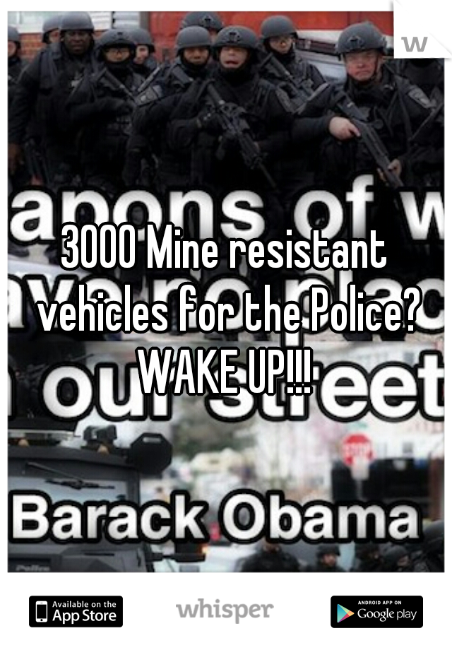 3000 Mine resistant vehicles for the Police? WAKE UP!!! 