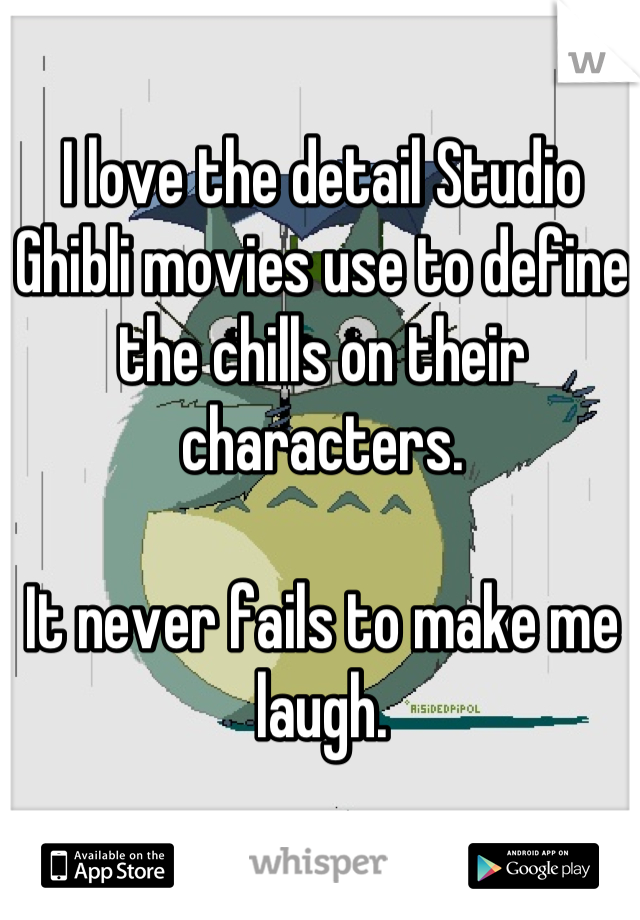 I love the detail Studio Ghibli movies use to define the chills on their characters.

It never fails to make me laugh.