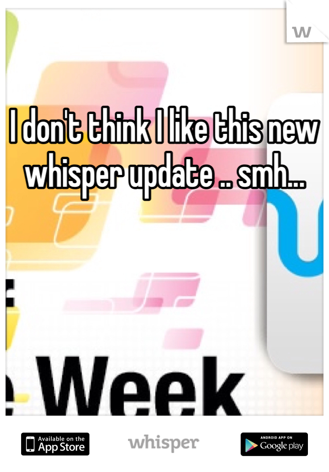 I don't think I like this new whisper update .. smh... 