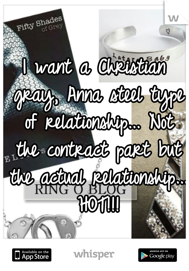 I want a Christian gray, Anna steel type of relationship... Not the contract part but the actual relationship... HOT!!!