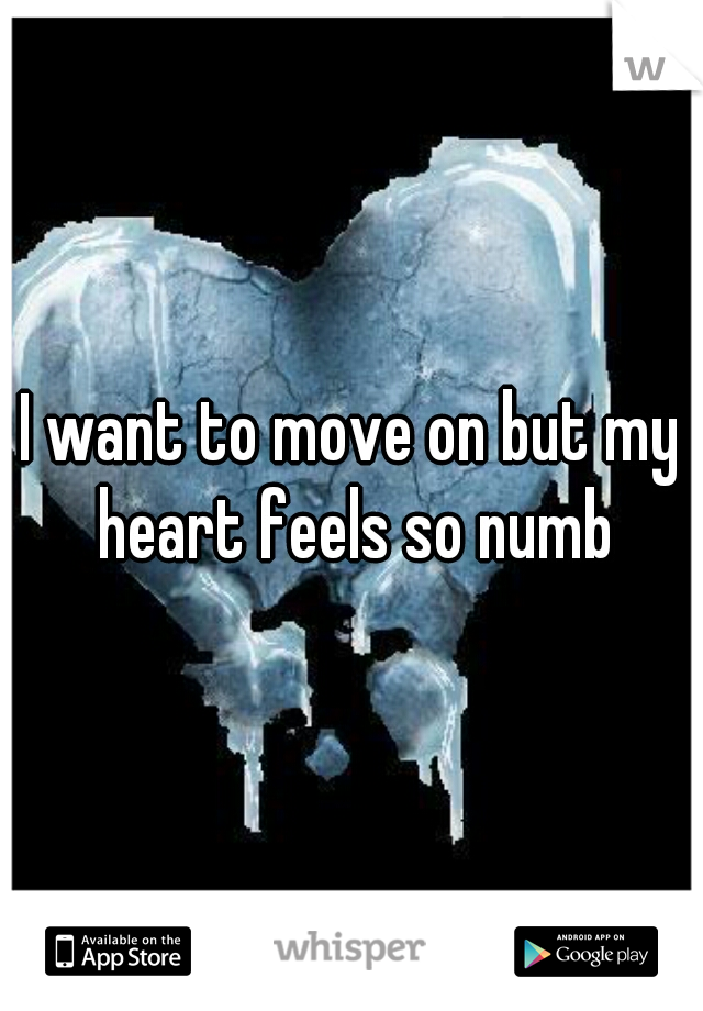 I want to move on but my heart feels so numb