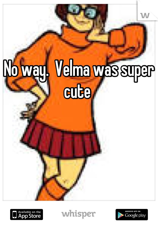 No way.  Velma was super cute 