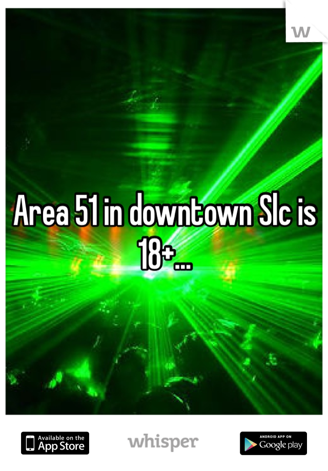 Area 51 in downtown Slc is 18+...