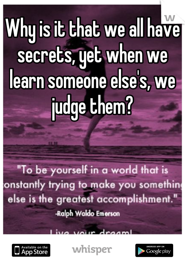Why is it that we all have secrets, yet when we learn someone else's, we judge them?