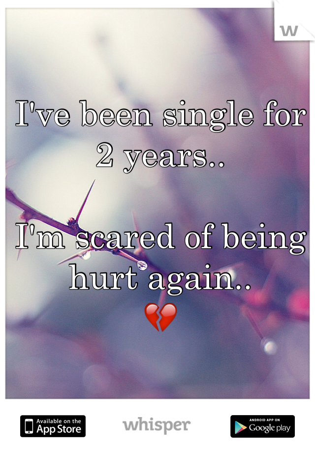 I've been single for 2 years..

I'm scared of being hurt again..
💔