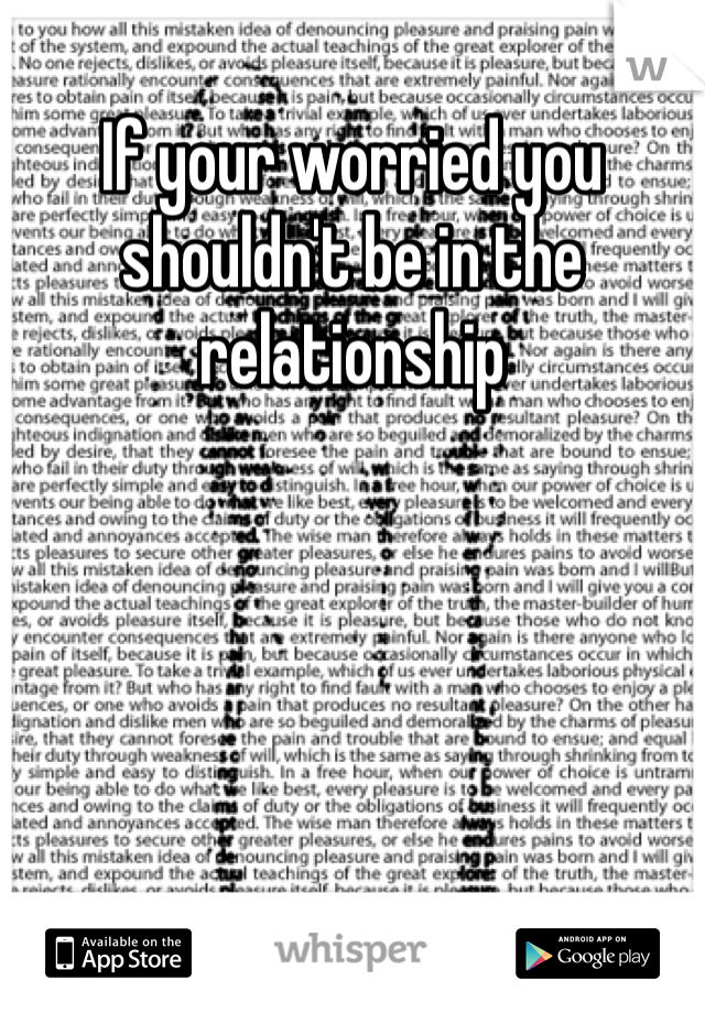 If your worried you shouldn't be in the relationship 