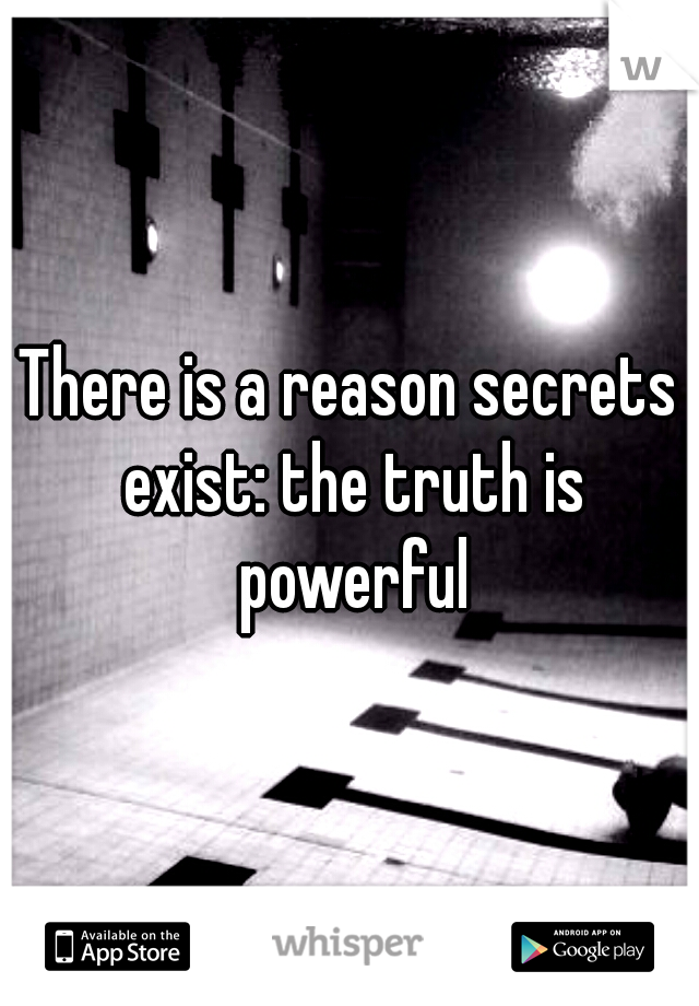 There is a reason secrets exist: the truth is powerful