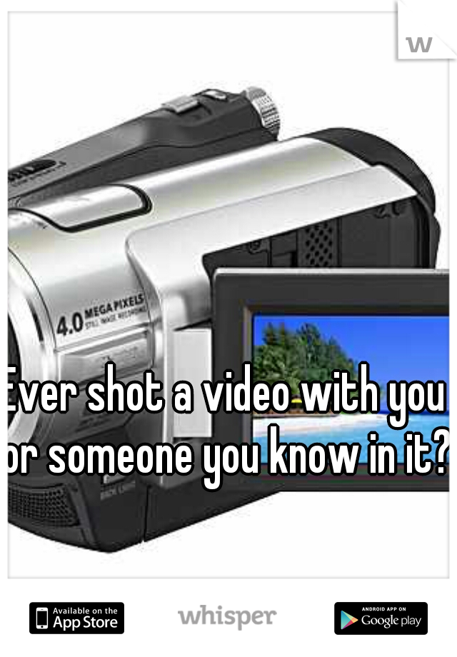 Ever shot a video with you or someone you know in it? 