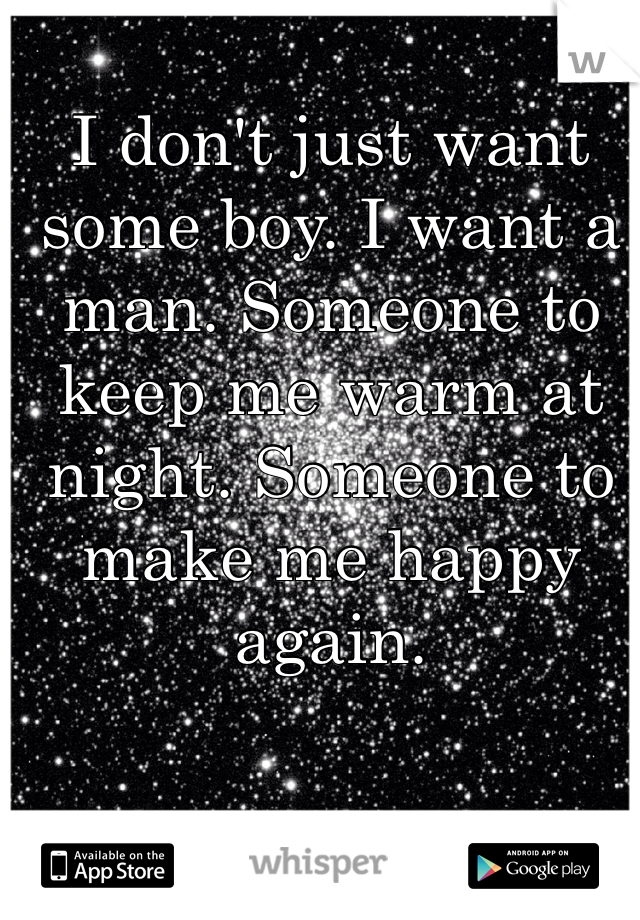 I don't just want some boy. I want a man. Someone to keep me warm at night. Someone to make me happy again. 