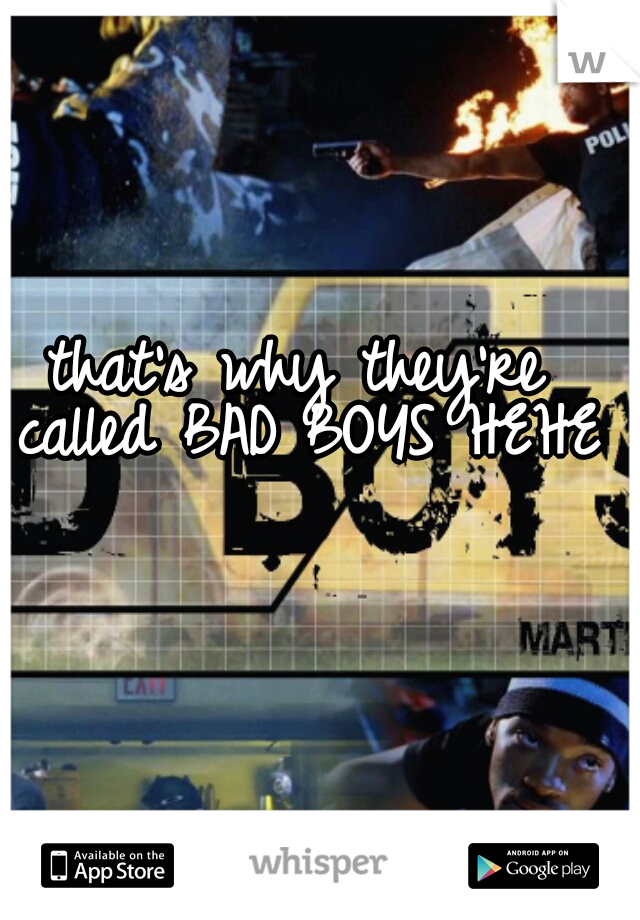 that's why they're called BAD BOYS HEHEH