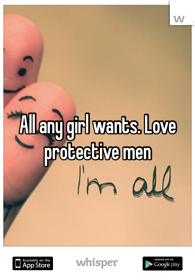 All any girl wants. Love protective men