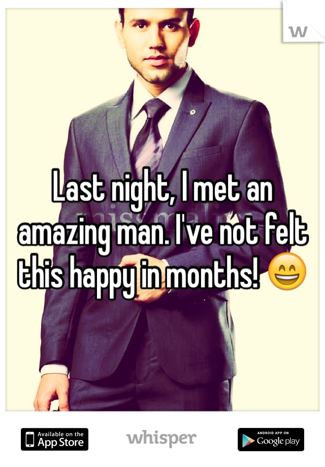 Last night, I met an amazing man. I've not felt this happy in months! 😄