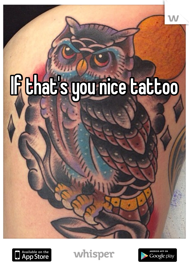 If that's you nice tattoo