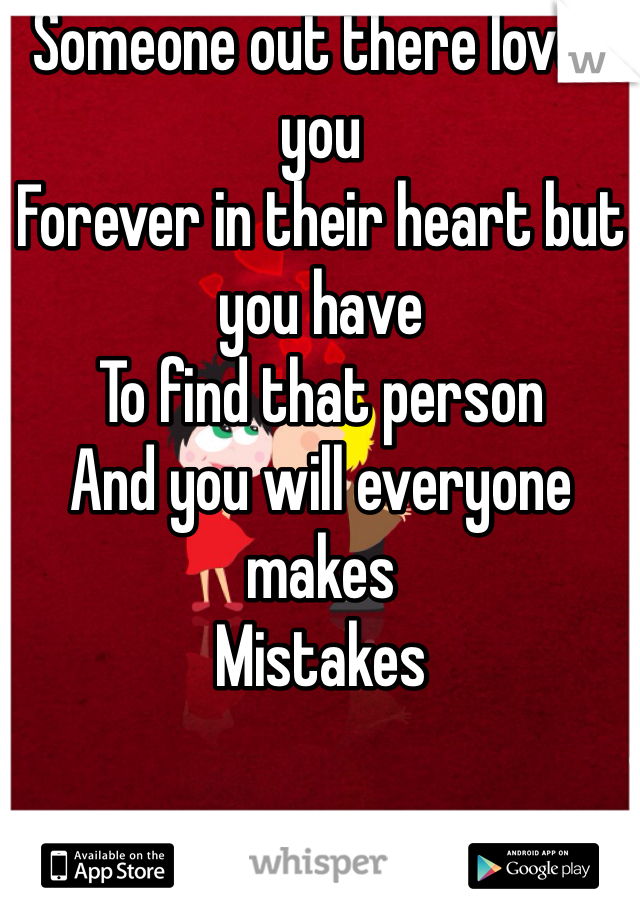 Someone out there loves you
Forever in their heart but you have
To find that person 
And you will everyone makes
Mistakes