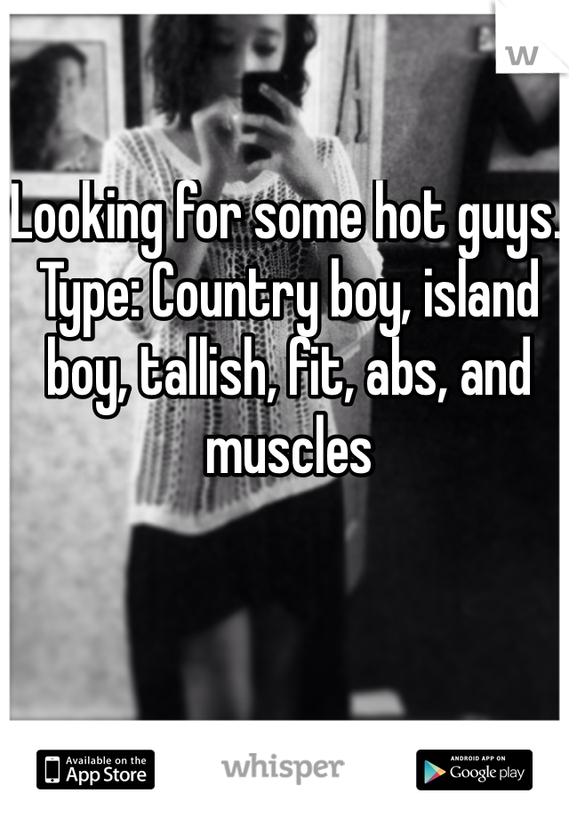 Looking for some hot guys. Type: Country boy, island boy, tallish, fit, abs, and muscles 