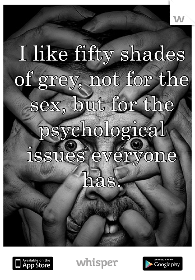 I like fifty shades of grey, not for the sex, but for the psychological issues everyone has. 