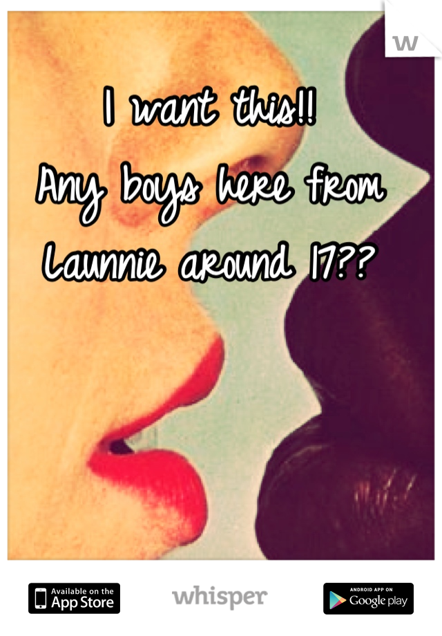 I want this!!
Any boys here from Launnie around 17??