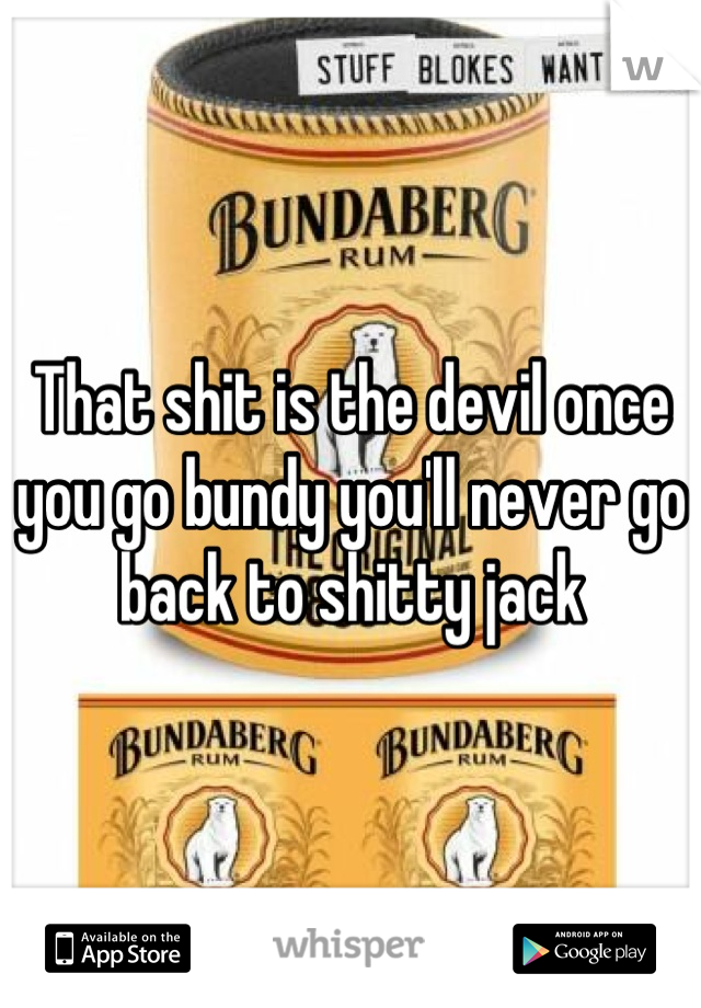 That shit is the devil once you go bundy you'll never go back to shitty jack