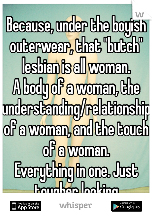 Because, under the boyish outerwear, that "butch" lesbian is all woman. 
A body of a woman, the understanding/relationship of a woman, and the touch of a woman. 
Everything in one. Just tougher looking