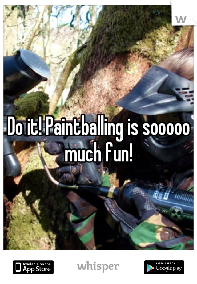 Do it! Paintballing is sooooo much fun!