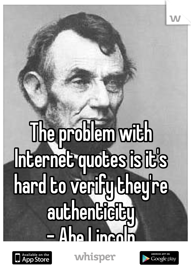 The problem with Internet quotes is it's hard to verify they're authenticity 
- Abe Lincoln 