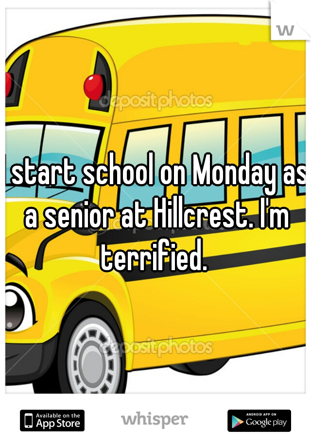 I start school on Monday as a senior at Hillcrest. I'm terrified. 