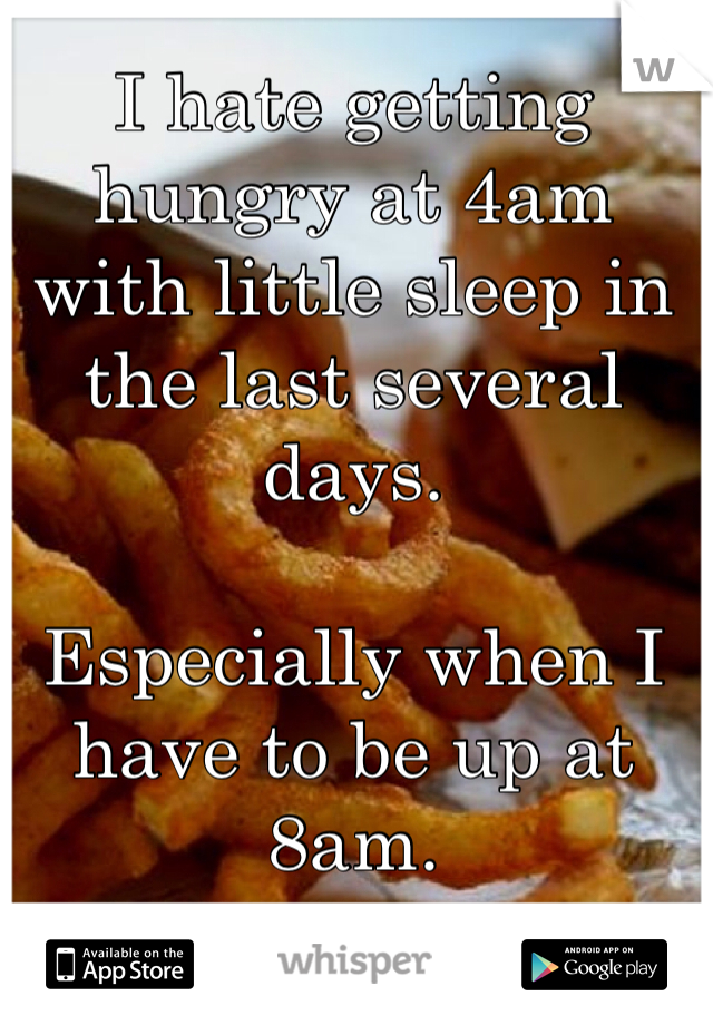 I hate getting hungry at 4am with little sleep in the last several days. 

Especially when I have to be up at 8am. 