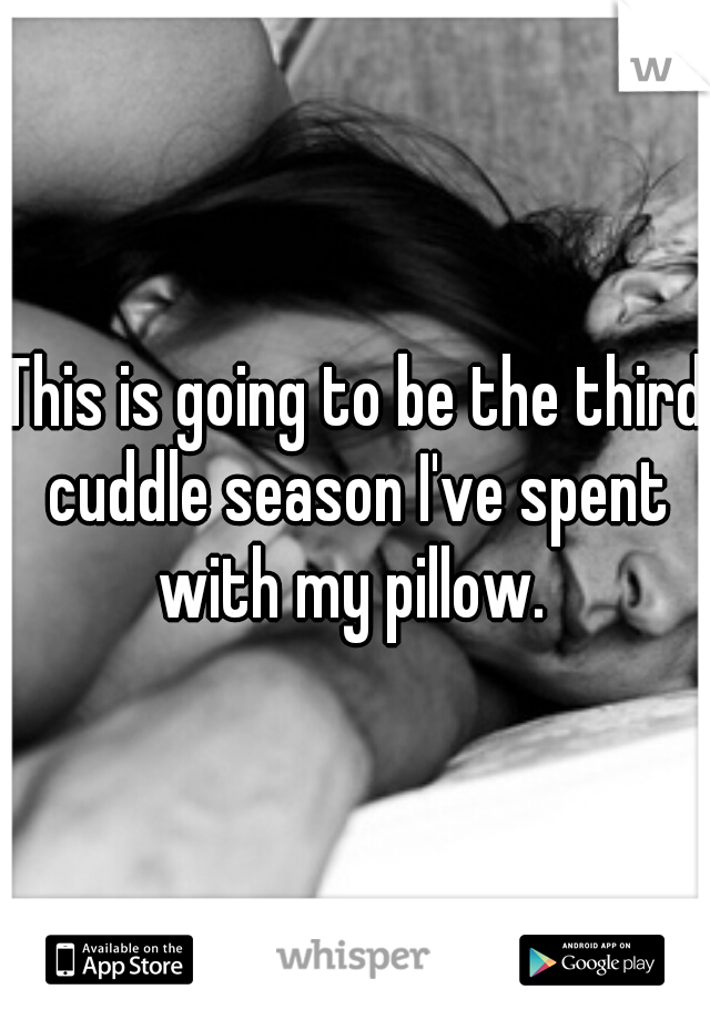 This is going to be the third cuddle season I've spent with my pillow. 